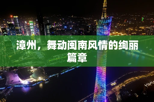 漳州，舞动闽南风情的绚丽篇章