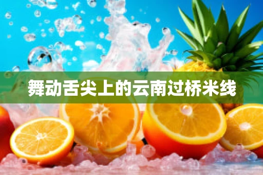 舞动舌尖上的云南过桥米线