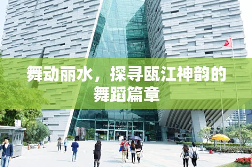 舞动丽水，探寻瓯江神韵的舞蹈篇章