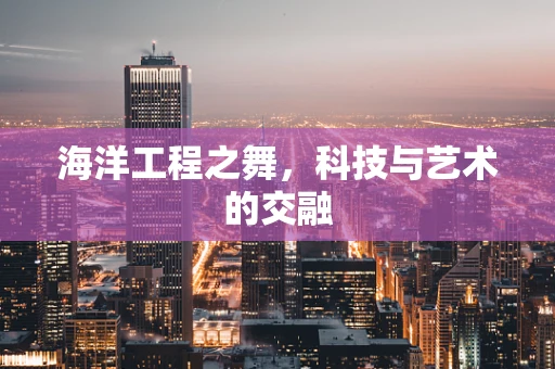 海洋工程之舞，科技与艺术的交融