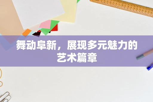舞动阜新，展现多元魅力的艺术篇章