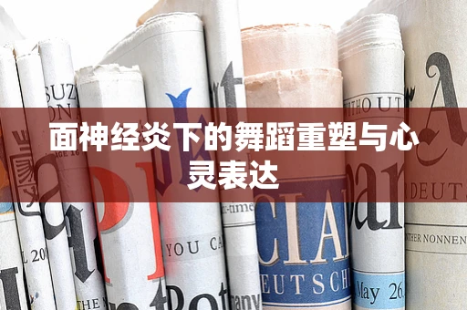面神经炎下的舞蹈重塑与心灵表达