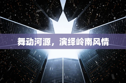 舞动河源，演绎岭南风情
