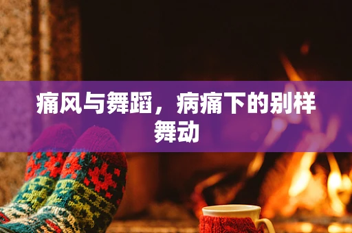 痛风与舞蹈，病痛下的别样舞动