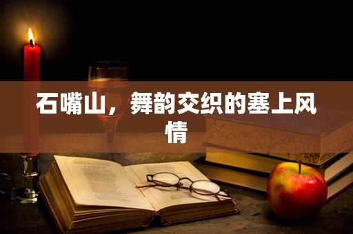 石嘴山，舞韵交织的塞上风情
