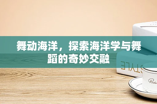 舞动海洋，探索海洋学与舞蹈的奇妙交融