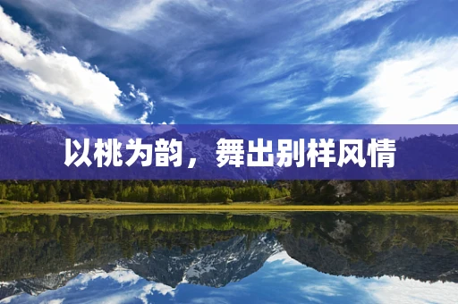 以桃为韵，舞出别样风情