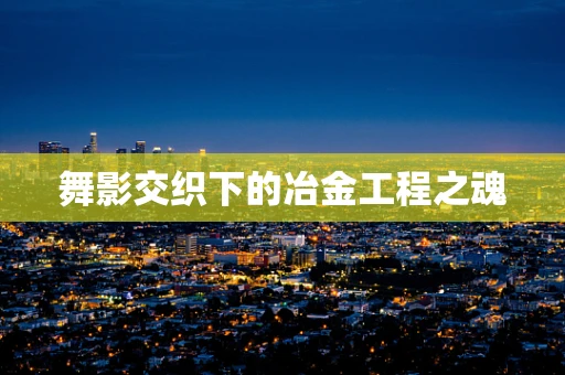舞影交织下的冶金工程之魂