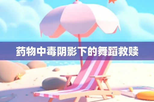 药物中毒阴影下的舞蹈救赎