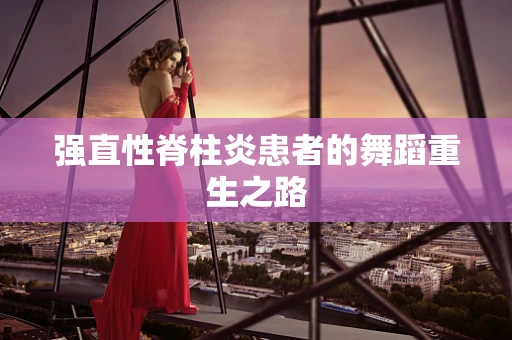强直性脊柱炎患者的舞蹈重生之路