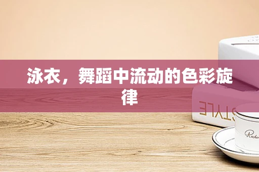 泳衣，舞蹈中流动的色彩旋律