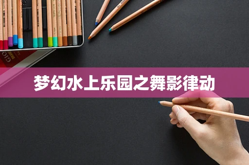 梦幻水上乐园之舞影律动