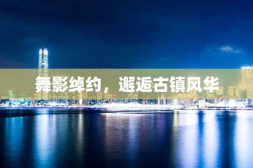舞影绰约，邂逅古镇风华