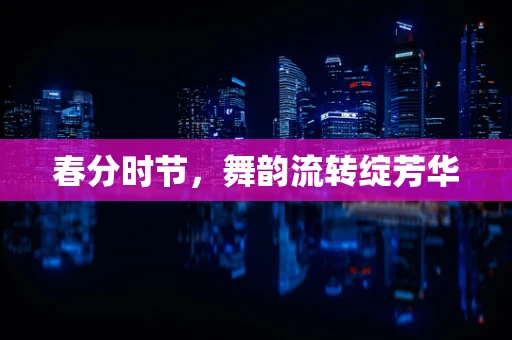 春分时节，舞韵流转绽芳华