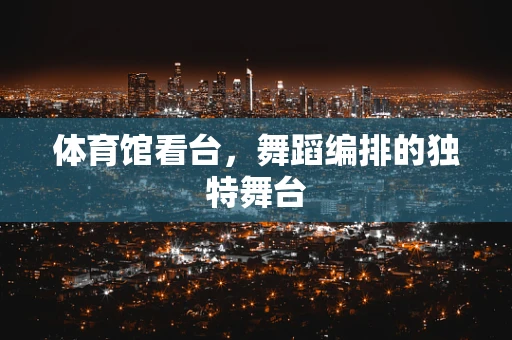 体育馆看台，舞蹈编排的独特舞台