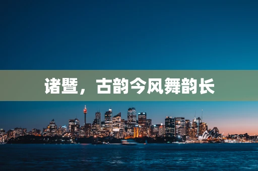诸暨，古韵今风舞韵长