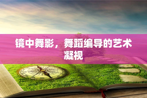 镜中舞影，舞蹈编导的艺术凝视