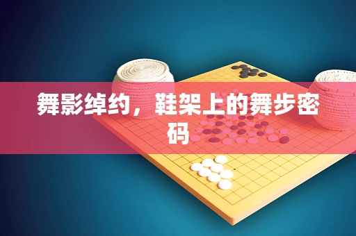 舞影绰约，鞋架上的舞步密码