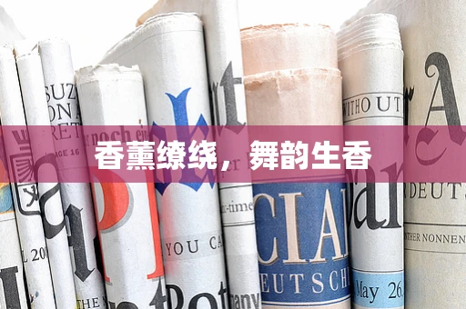 香薰缭绕，舞韵生香