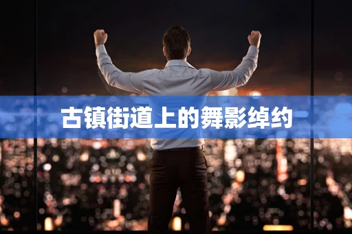 古镇街道上的舞影绰约