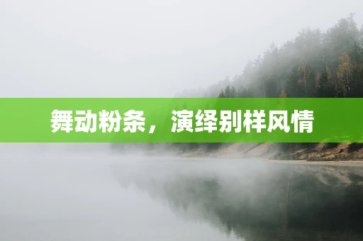 舞动粉条，演绎别样风情