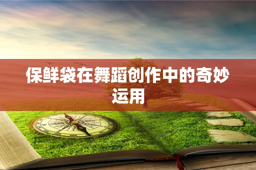 保鲜袋在舞蹈创作中的奇妙运用