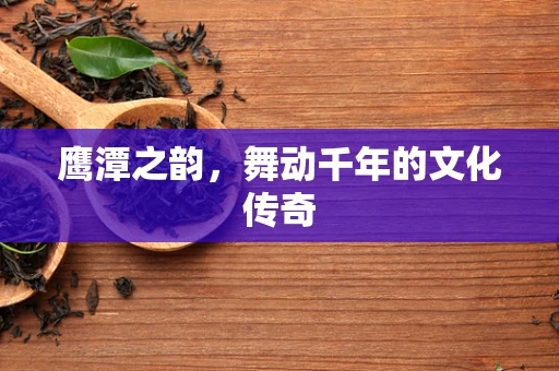 鹰潭之韵，舞动千年的文化传奇