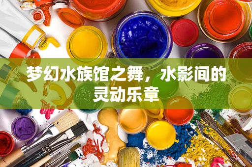 梦幻水族馆之舞，水影间的灵动乐章