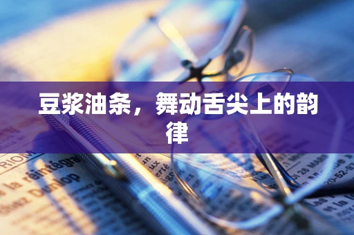 豆浆油条，舞动舌尖上的韵律