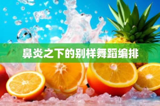 鼻炎之下的别样舞蹈编排