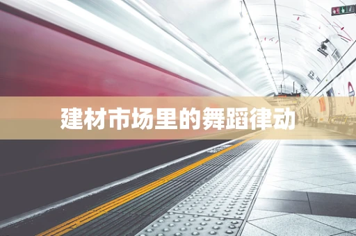 建材市场里的舞蹈律动