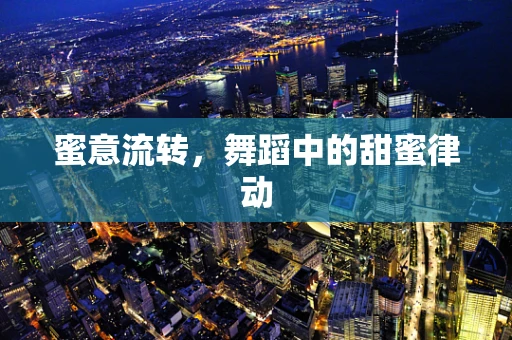蜜意流转，舞蹈中的甜蜜律动