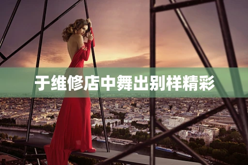 于维修店中舞出别样精彩