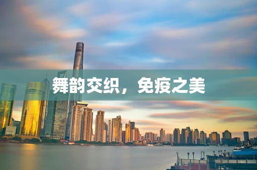 舞韵交织，免疫之美