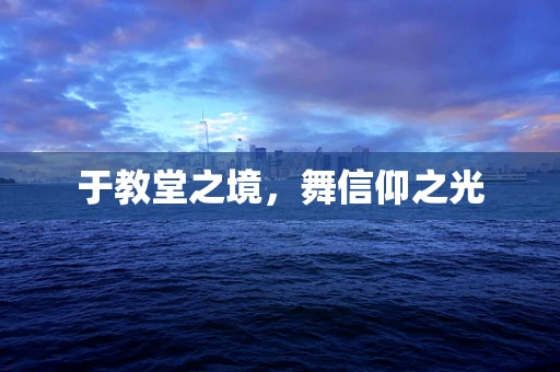 于教堂之境，舞信仰之光
