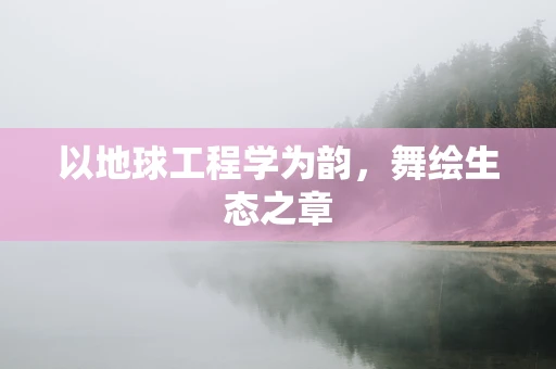 以地球工程学为韵，舞绘生态之章