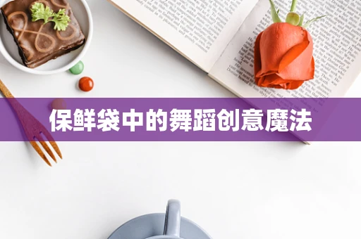 保鲜袋中的舞蹈创意魔法