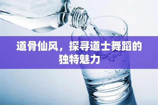 道骨仙风，探寻道士舞蹈的独特魅力