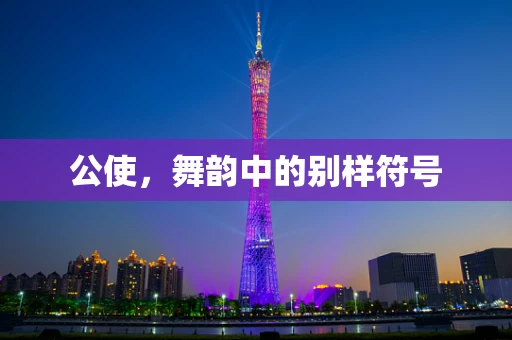 公使，舞韵中的别样符号