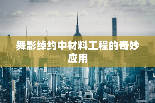 舞影绰约中材料工程的奇妙应用