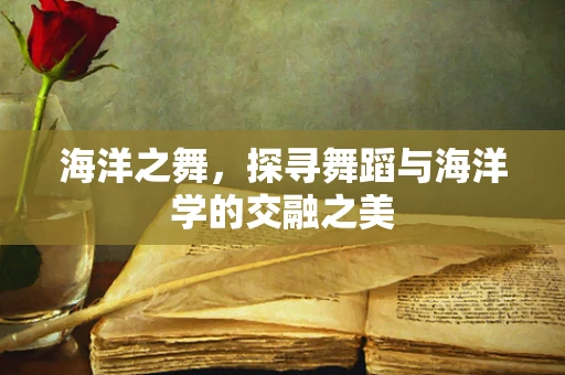 海洋之舞，探寻舞蹈与海洋学的交融之美