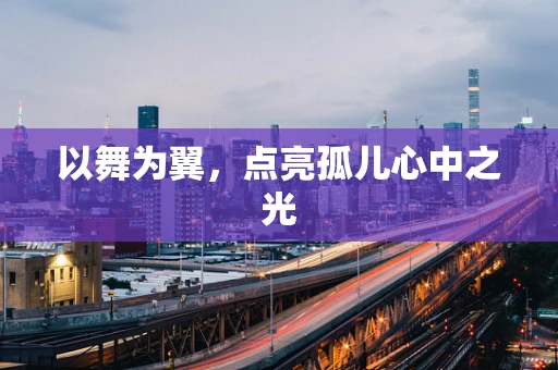 以舞为翼，点亮孤儿心中之光