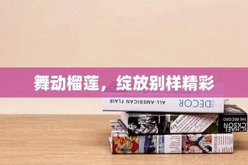 舞动榴莲，绽放别样精彩