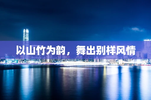 以山竹为韵，舞出别样风情