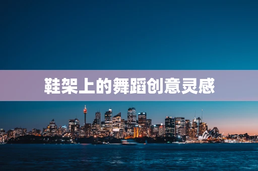 鞋架上的舞蹈创意灵感