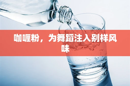 咖喱粉，为舞蹈注入别样风味