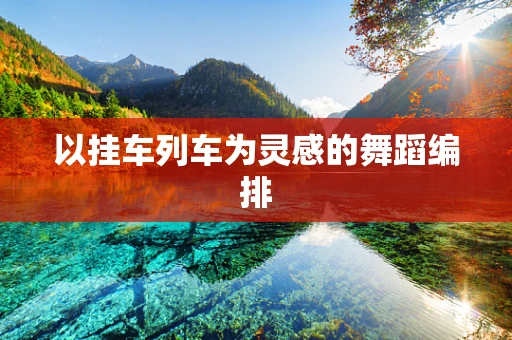以挂车列车为灵感的舞蹈编排
