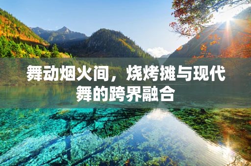 舞动烟火间，烧烤摊与现代舞的跨界融合