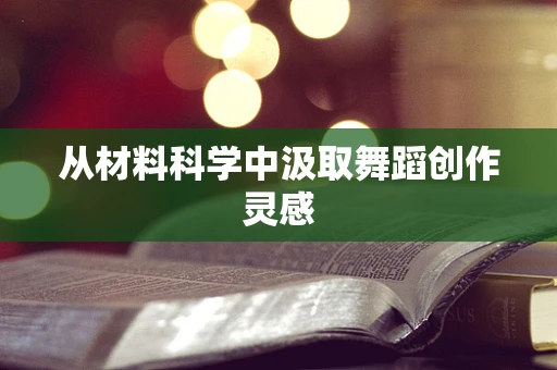 从材料科学中汲取舞蹈创作灵感