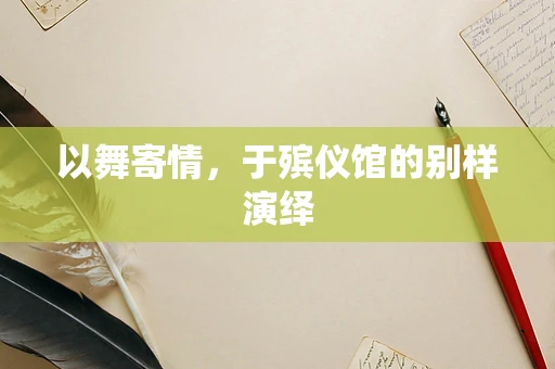 以舞寄情，于殡仪馆的别样演绎